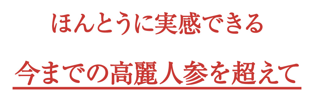 ほんとうに実感できる今までの高麗人参を超えて