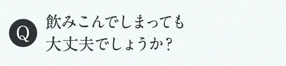 飲みこんでしまっても大丈夫でしょうか？