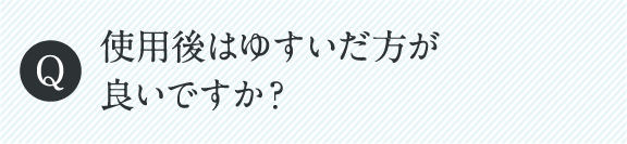 使用後はゆすいだ方が良いですか？