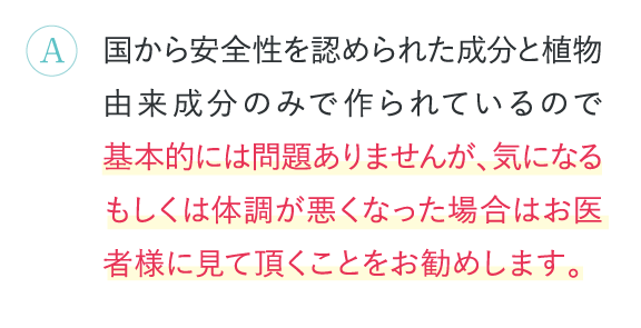 基本的には問題ありませんが、気になるもしくは体調が悪くなった場合はお医者様に見て頂くことをお勧めします。