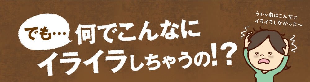 でも何でこんなにイライラしちゃうの？