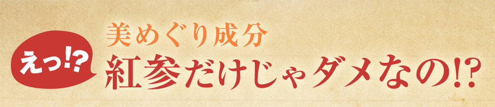 美めぐり成分紅参だけじゃダメなの？！