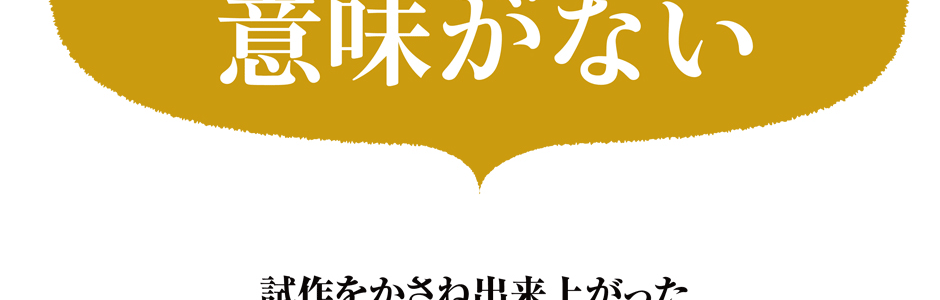 試作を重ね出来上がった